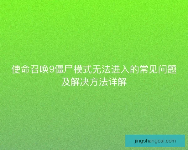 使命召唤9僵尸模式无法进入的常见问题及解决方法详解