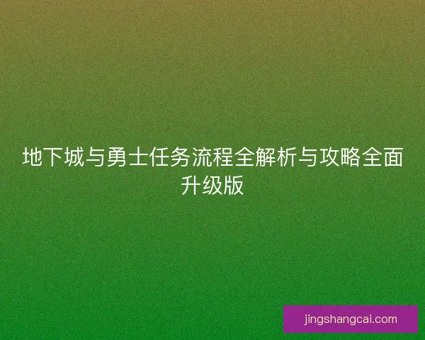 地下城与勇士任务流程全解析与攻略全面升级版