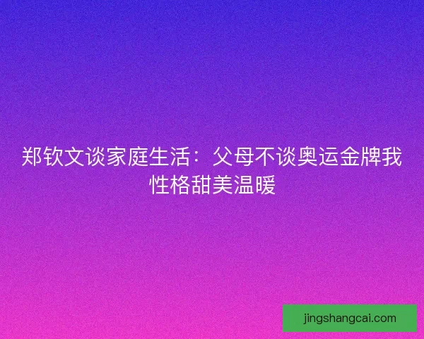 郑钦文谈家庭生活：父母不谈奥运金牌我性格甜美温暖